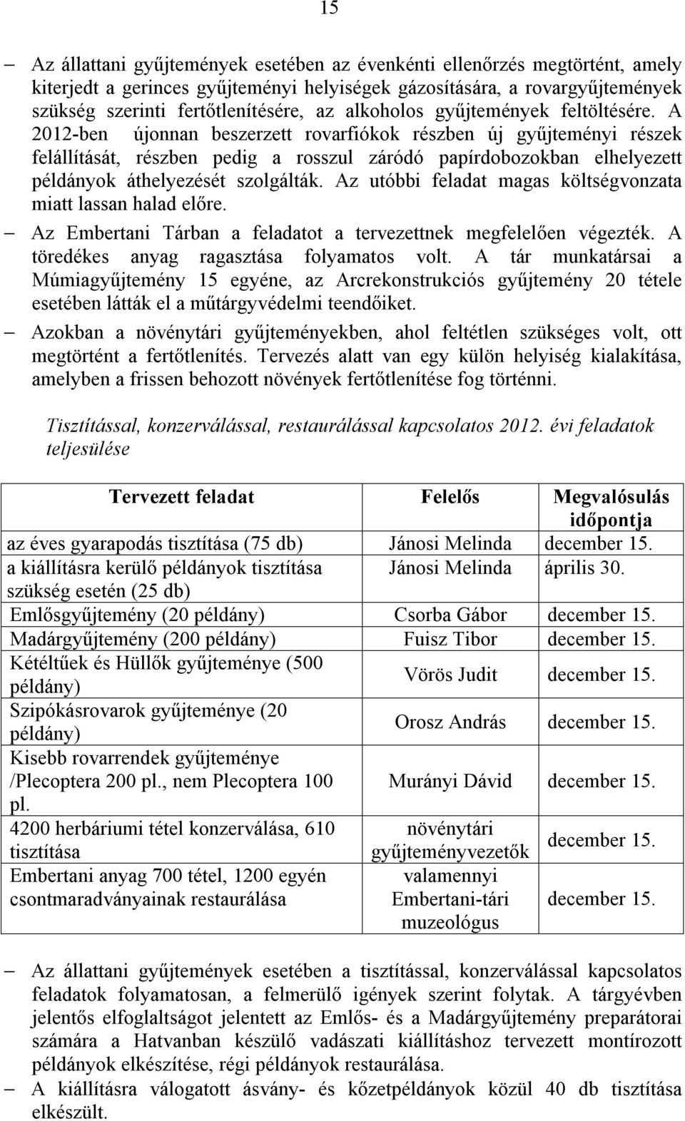 A 2012-ben újonnan beszerzett rovarfiókok részben új gyűjteményi részek felállítását, részben pedig a rosszul záródó papírdobozokban elhelyezett példányok áthelyezését szolgálták.