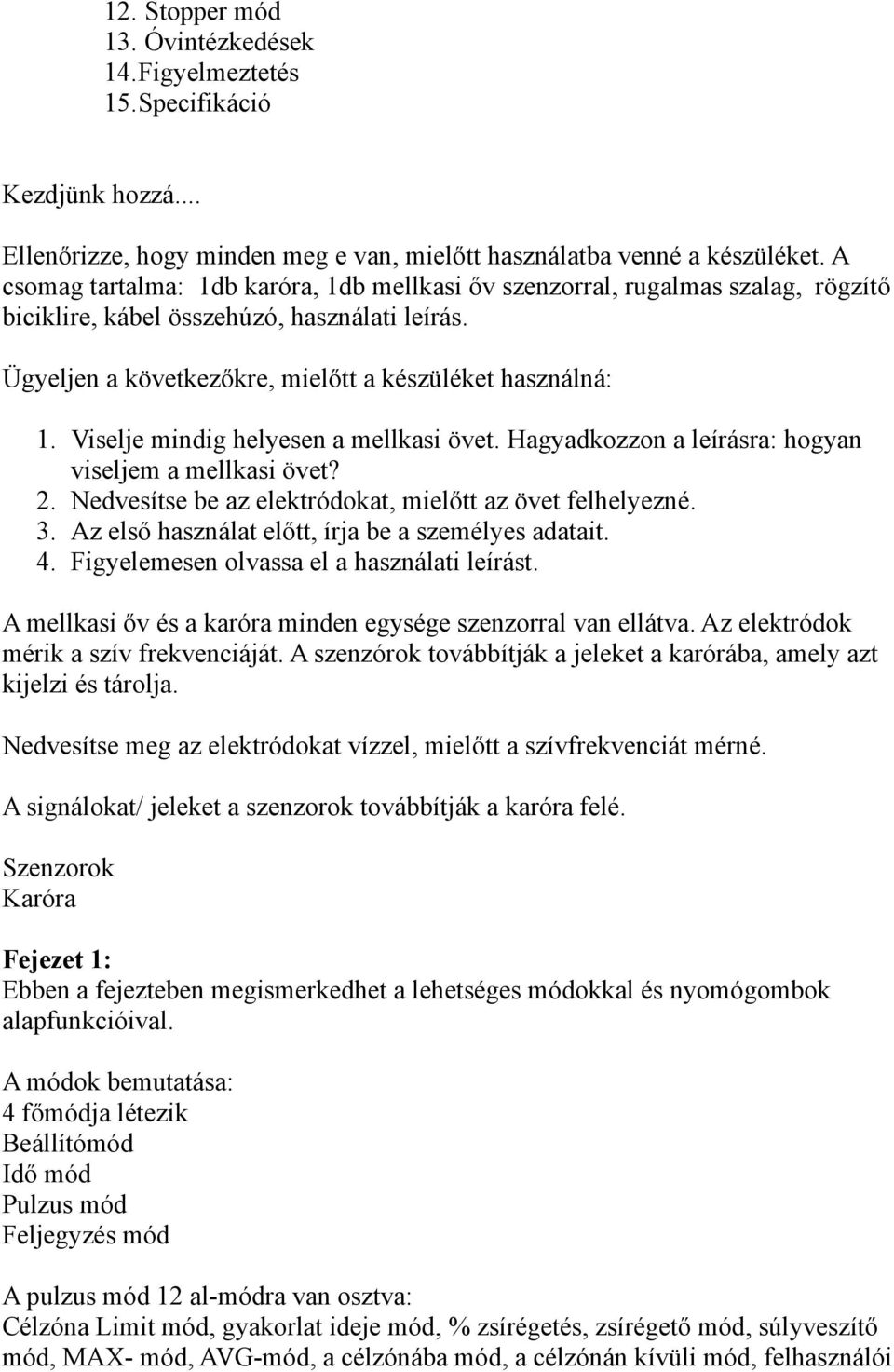 Viselje mindig helyesen a mellkasi övet. Hagyadkozzon a leírásra: hogyan viseljem a mellkasi övet? 2. Nedvesítse be az elektródokat, mielőtt az övet felhelyezné. 3.