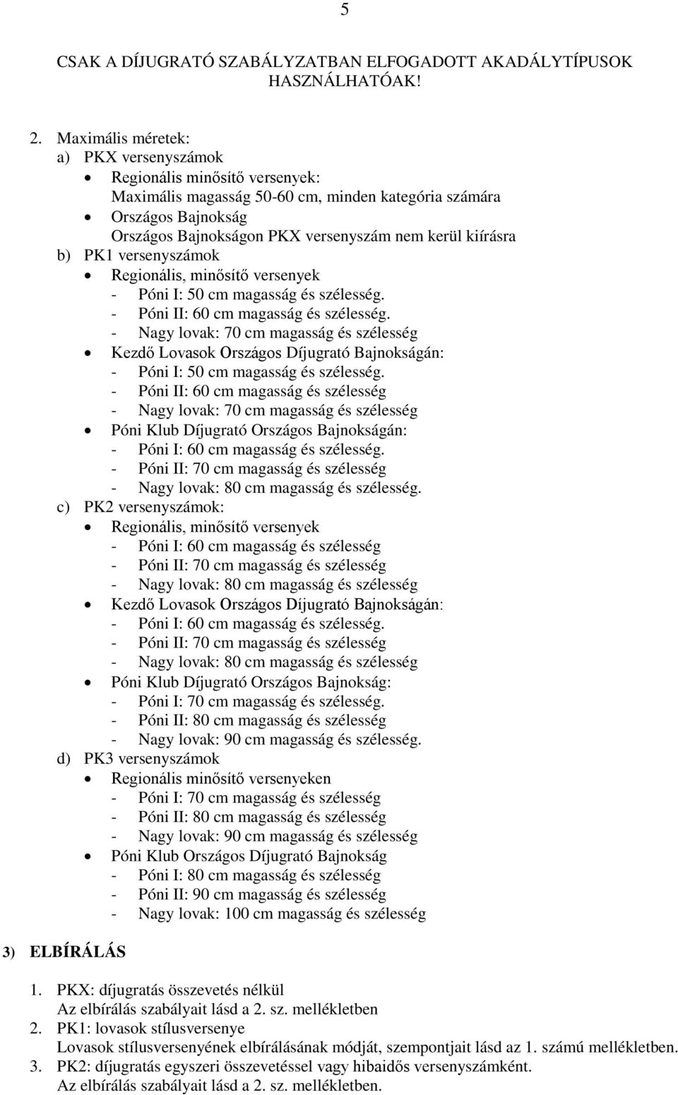 b) PK1 versenyszámok Regionális, minősítő versenyek - Póni I: 50 cm magasság és szélesség. - Póni II: 60 cm magasság és szélesség.