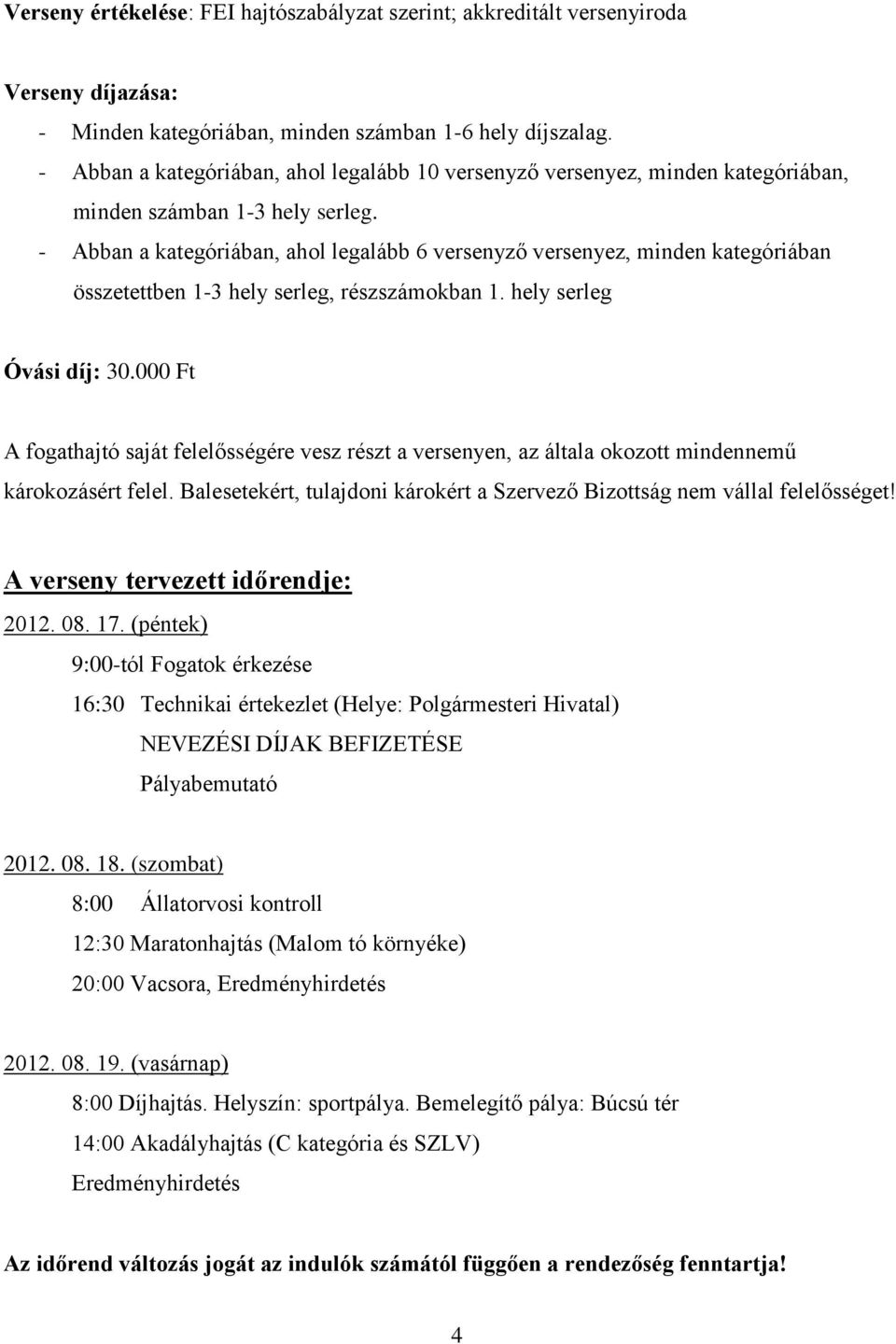 - Abban a kategóriában, ahol legalább 6 versenyző versenyez, minden kategóriában összetettben 1-3 hely serleg, részszámokban 1. hely serleg Óvási díj: 30.