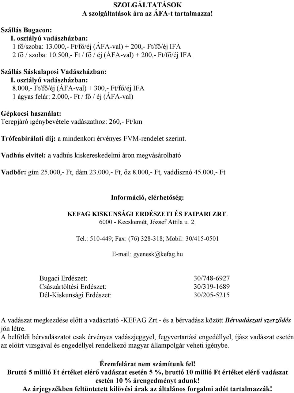 000,- Ft / fő / éj (ÁFA-val) Gépkocsi használat: Terepjáró igénybevétele vadászathoz: 260,- Ft/km Trófeabírálati díj: a mindenkori érvényes FVM-rendelet szerint.