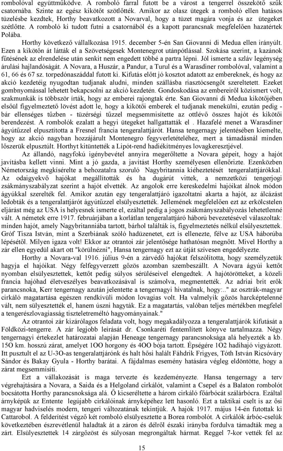 A romboló ki tudott futni a csatornából és a kapott parancsnak megfelelően hazatértek Polába. Horthy következő vállalkozása 1915. december 5-én San Giovanni di Medua ellen irányúlt.