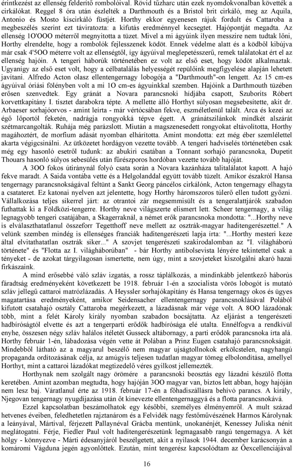 Horthy ekkor egyenesen rájuk fordult és Cattaroba a megbeszélés szerint ezt táviratozta: a kifutás eredménnyel kecsegtet. Hajópontját megadta. Az ellenség 1O'OOO méterről megnyitotta a tüzet.