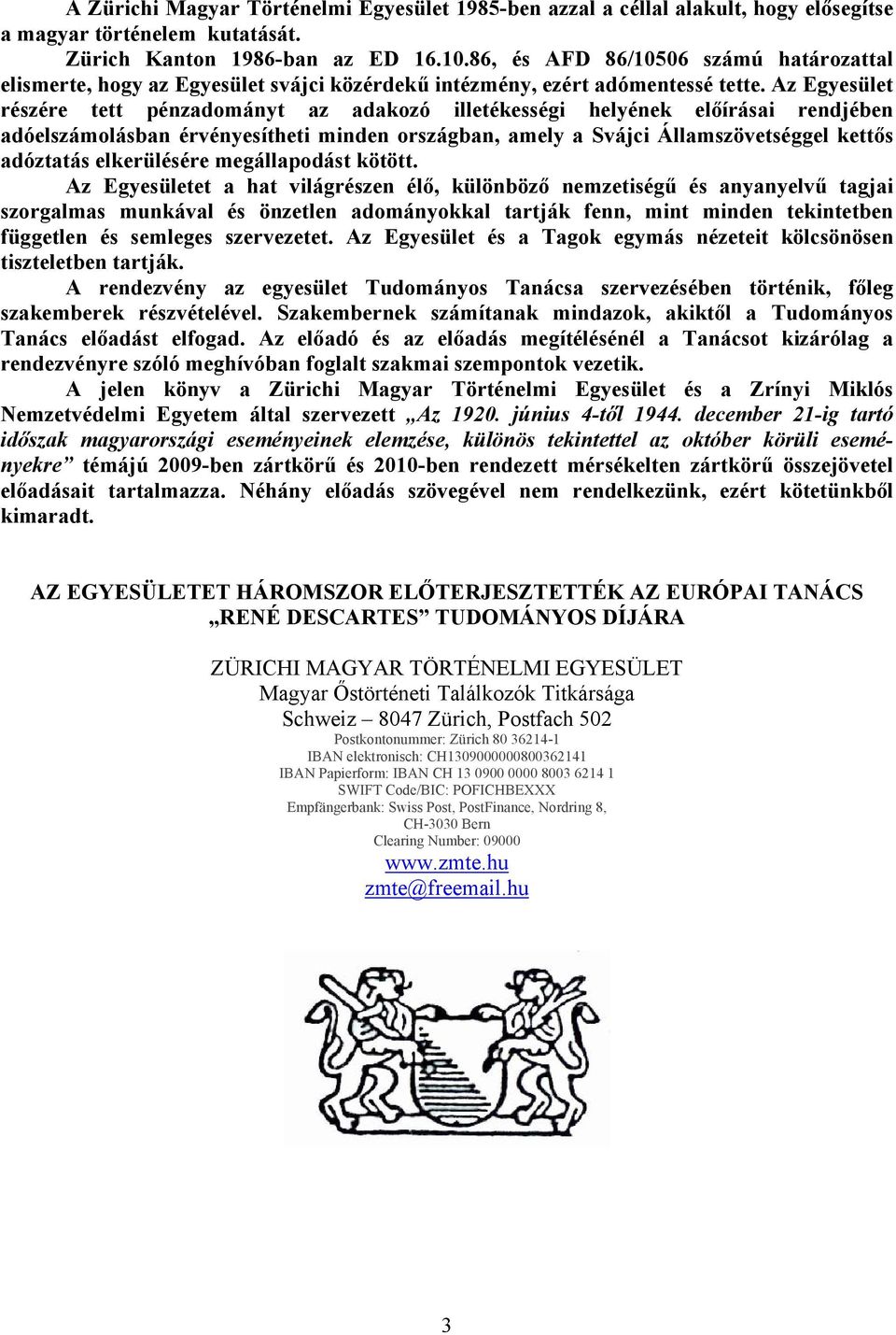 Az Egyesület részére tett pénzadományt az adakozó illetékességi helyének előírásai rendjében adóelszámolásban érvényesítheti minden országban, amely a Svájci Államszövetséggel kettős adóztatás