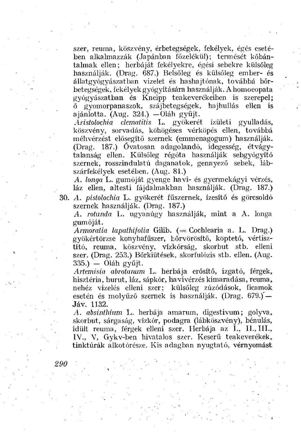 Ahomoeopata gyógyászatban és Kneipp teakeverékeiben is szerepel; ő gyomorpanaszok, szájbetegségek, hajhullás ellen is ajánlotta. (Aug. 324.) Oláh gyűjt. Aristolochia clematitis L.