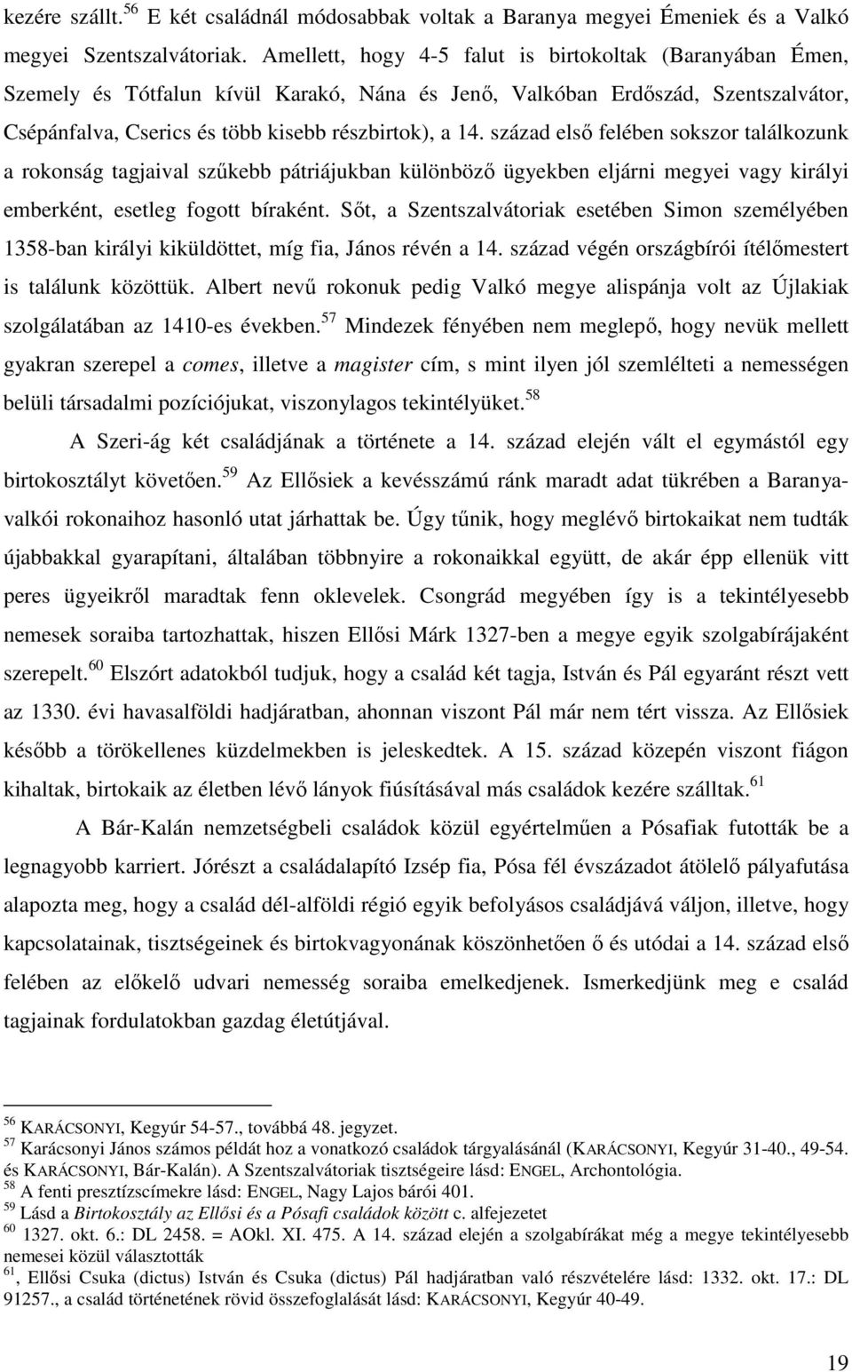 század első felében sokszor találkozunk a rokonság tagjaival szűkebb pátriájukban különböző ügyekben eljárni megyei vagy királyi emberként, esetleg fogott bíraként.