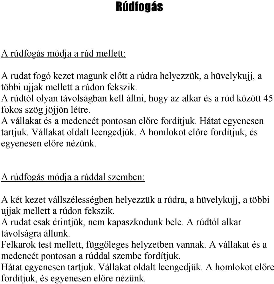 A homlokot előre fordítjuk, és egyenesen előre nézünk. A rúdfogás módja a rúddal szemben: A két kezet vállszélességben helyezzük a rúdra, a hüvelykujj, a többi ujjak mellett a rúdon fekszik.