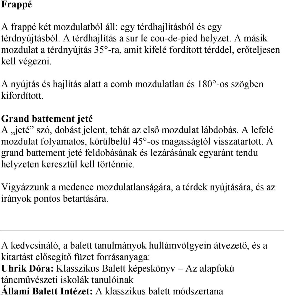 Grand battement jeté A jeté szó, dobást jelent, tehát az első mozdulat lábdobás. A lefelé mozdulat folyamatos, körülbelül 45 -os magasságtól visszatartott.