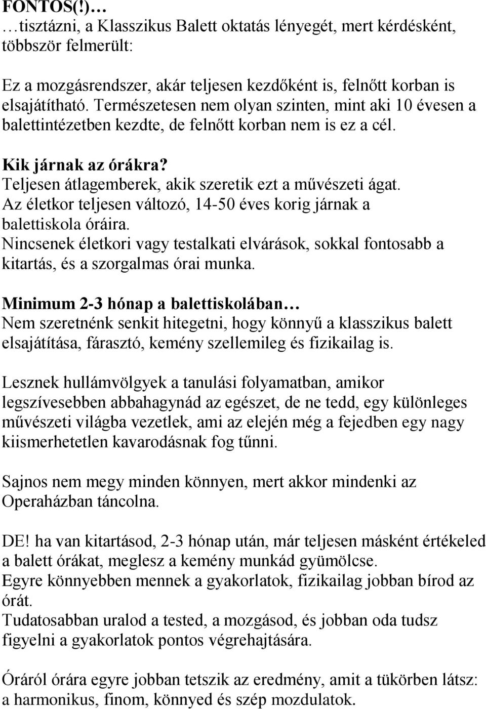 Az életkor teljesen változó, 14-50 éves korig járnak a balettiskola óráira. Nincsenek életkori vagy testalkati elvárások, sokkal fontosabb a kitartás, és a szorgalmas órai munka.