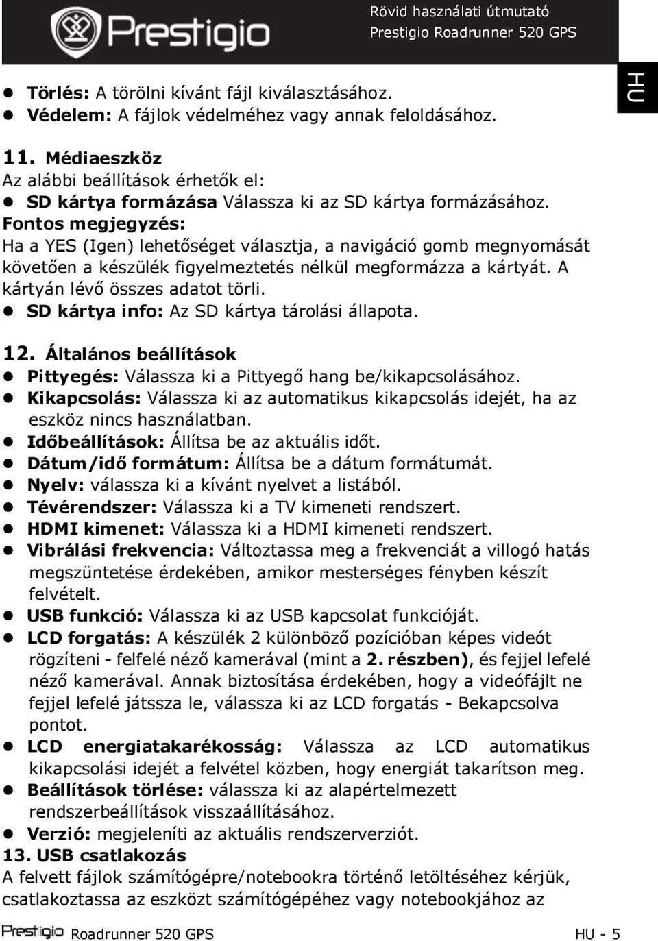 Fontos megjegyzés: Ha a YES (Igen) lehetőséget választja, a navigáció gomb megnyomását követően a készülék figyelmeztetés nélkül megformázza a kártyát. A kártyán lévő összes adatot törli.