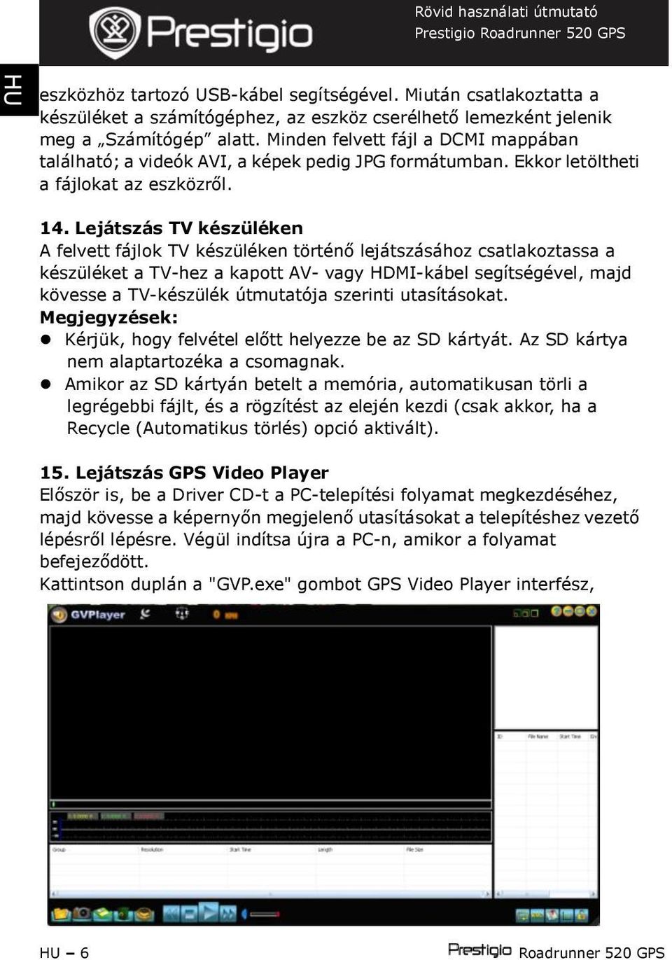 Lejátszás TV készüléken A felvett fájlok TV készüléken történő lejátszásához csatlakoztassa a készüléket a TV-hez a kapott AV- vagy HDMI-kábel segítségével, majd kövesse a TV-készülék útmutatója