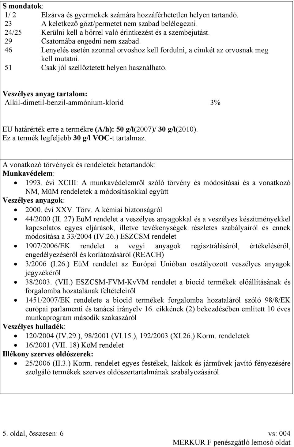 Veszélyes anyag tartalom: Alkil-dimetil-benzil-ammónium-klorid 3% EU határérték erre a termékre (A/h): 50 g/l(2007)/ 30 g/l(2010). Ez a termék legfeljebb 30 g/l VOC-t tartalmaz.