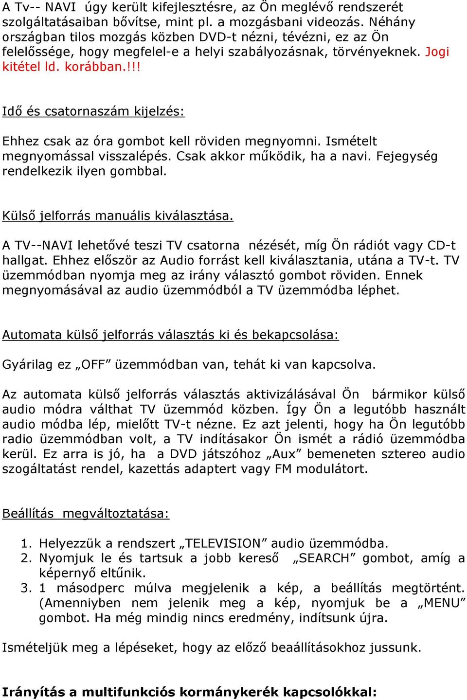 !!! Idő és csatornaszám kijelzés: Ehhez csak az óra gombot kell röviden megnyomni. Ismételt megnyomással visszalépés. Csak akkor működik, ha a navi. Fejegység rendelkezik ilyen gombbal.