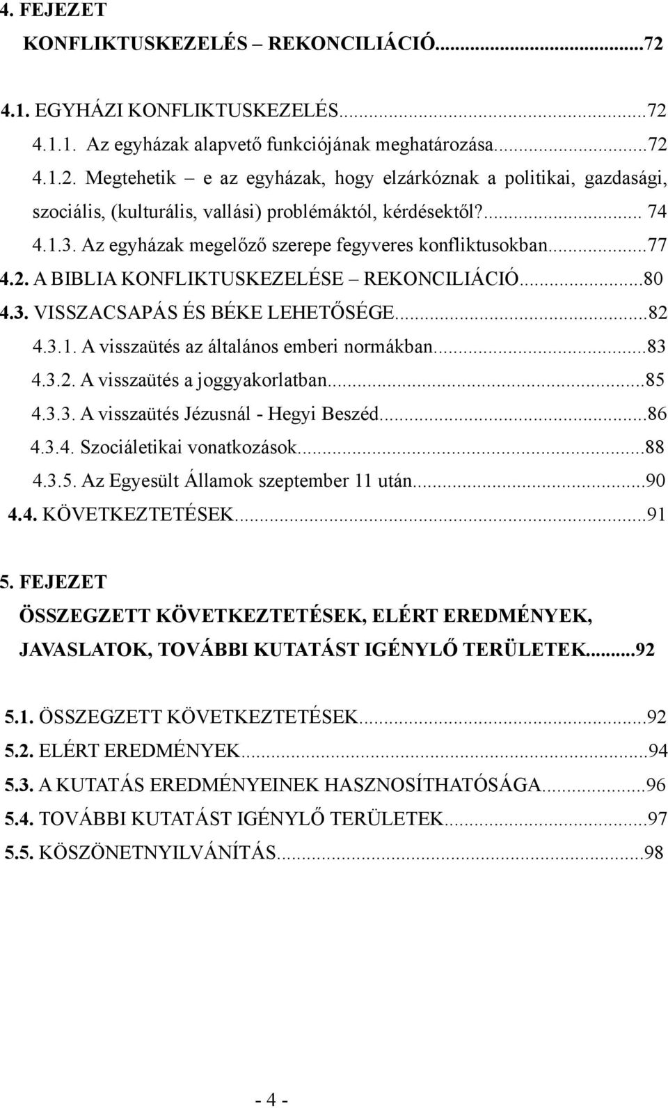 ..83 4.3.2. A visszaütés a joggyakorlatban...85 4.3.3. A visszaütés Jézusnál - Hegyi Beszéd...86 4.3.4. Szociáletikai vonatkozások...88 4.3.5. Az Egyesült Államok szeptember 11 után...90 4.4. KÖVETKEZTETÉSEK.