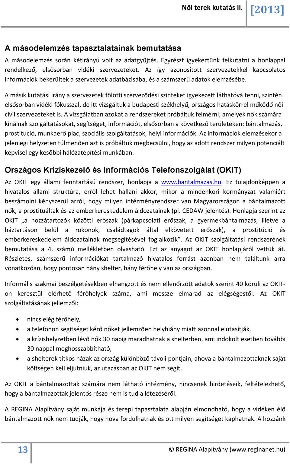 A másik kutatási irány a szervezetek fölötti szerveződési szinteket igyekezett láthatóvá tenni, szintén elsősorban vidéki fókusszal, de itt vizsgáltuk a budapesti székhelyű, országos hatáskörrel