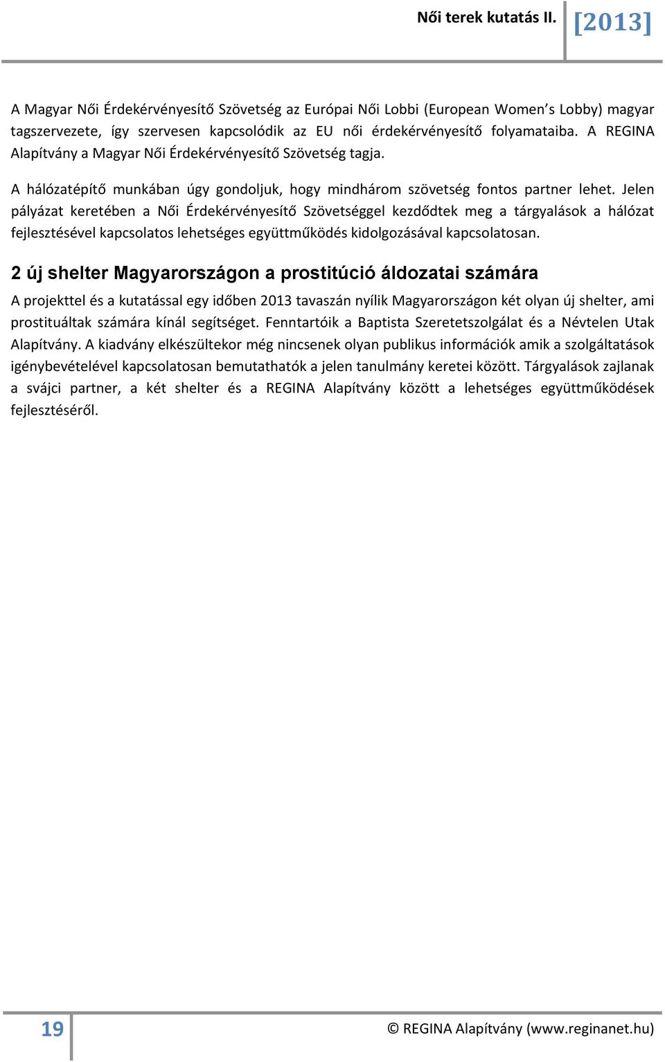 Jelen pályázat keretében a Női Érdekérvényesítő Szövetséggel kezdődtek meg a tárgyalások a hálózat fejlesztésével kapcsolatos lehetséges együttműködés kidolgozásával kapcsolatosan.