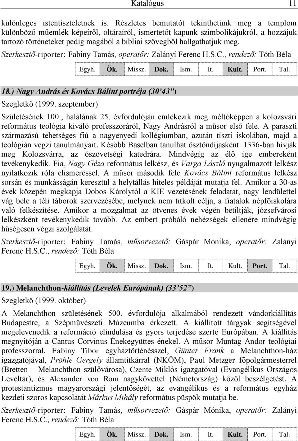 hallgathatjuk meg. Szerkesztő-riporter: Fabiny Tamás, operatőr: Zalányi Ferenc H.S.C., rendező: Tóth Béla 18.) Nagy András és Kovács Bálint portréja (30 43 ) Szegletkő (1999.