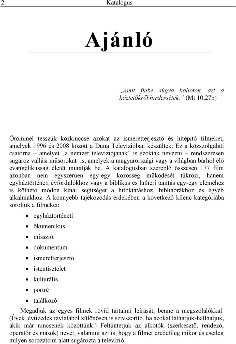 Ez a közszolgálati csatorna amelyet a nemzet televíziójának is szoktak nevezni rendszeresen sugároz vallási műsorokat is, amelyek a magyarországi vagy a világban bárhol élő evangélikusság életét