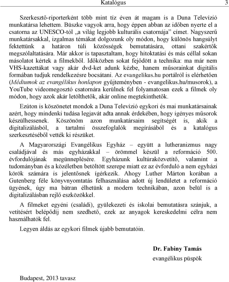 Nagyszerű munkatársakkal, izgalmas témákat dolgozunk oly módon, hogy különös hangsúlyt fektettünk a határon túli közösségek bemutatására, ottani szakértők megszólaltatására.