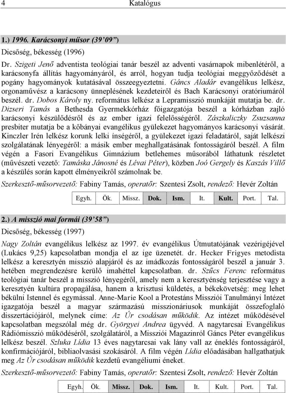 összeegyeztetni. Gáncs Aladár evangélikus lelkész, orgonaművész a karácsony ünneplésének kezdeteiről és Bach Karácsonyi oratóriumáról beszél. dr. Dobos Károly ny.