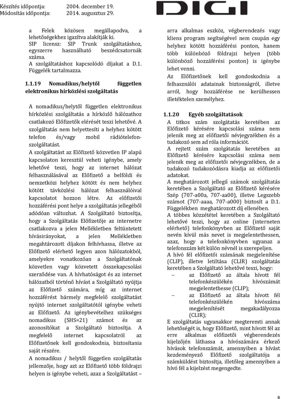 1.19 Nomadikus/helytől független elektronikus hírközlési szolgáltatás A nomadikus/helytől független elektronikus hírközlési szolgáltatás a hírközlő hálózathoz csatlakozó Előfizetők elérését teszi