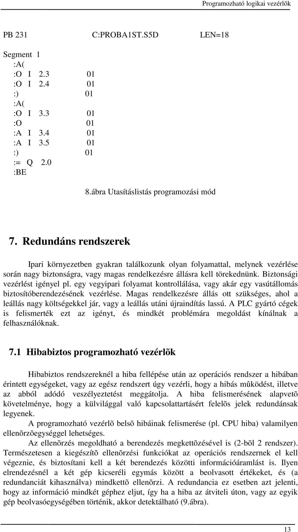 Biztonsági vezérlést igényel pl. egy vegyipari folyamat kontrollálása, vagy akár egy vasútállomás biztosítóberendezésének vezérlése.