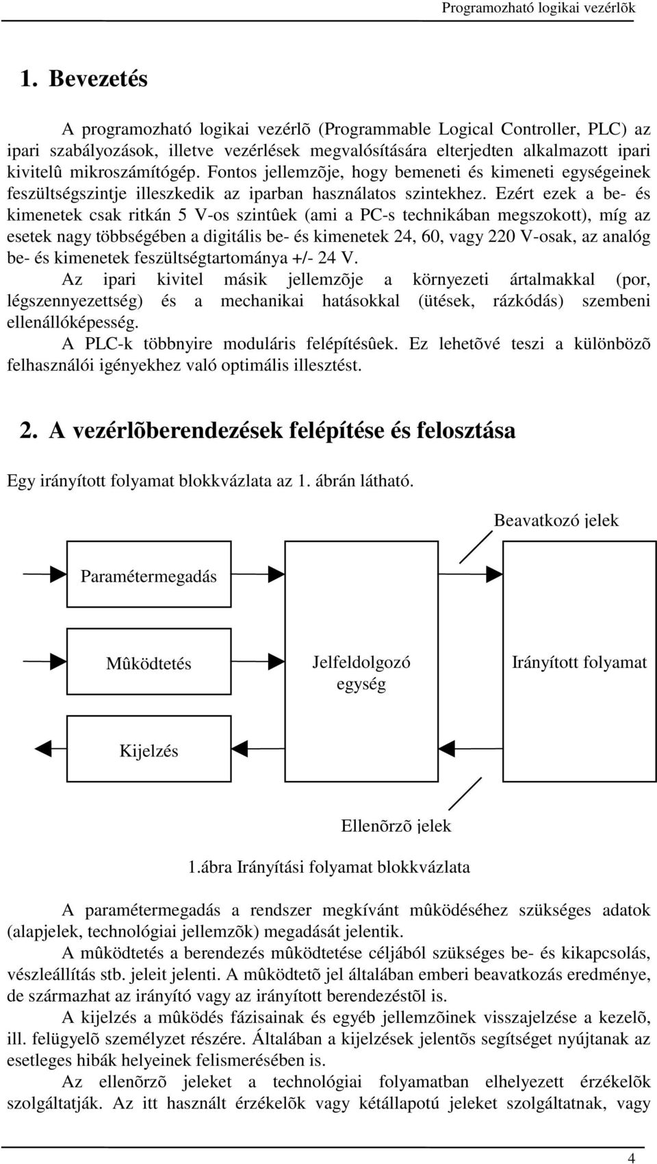 Ezért ezek a be- és kimenetek csak ritkán 5 V-os szintûek (ami a PC-s technikában megszokott), míg az esetek nagy többségében a digitális be- és kimenetek 24, 60, vagy 220 V-osak, az analóg be- és