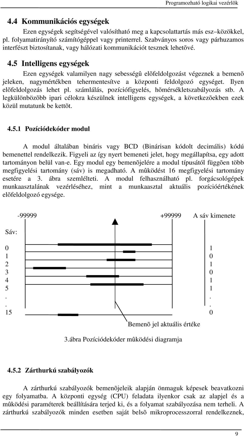 5 Intelligens egységek Ezen egységek valamilyen nagy sebességû elõfeldolgozást végeznek a bemenõ jeleken, nagymértékben tehermentesítve a központi feldolgozó egységet. Ilyen elõfeldolgozás lehet pl.