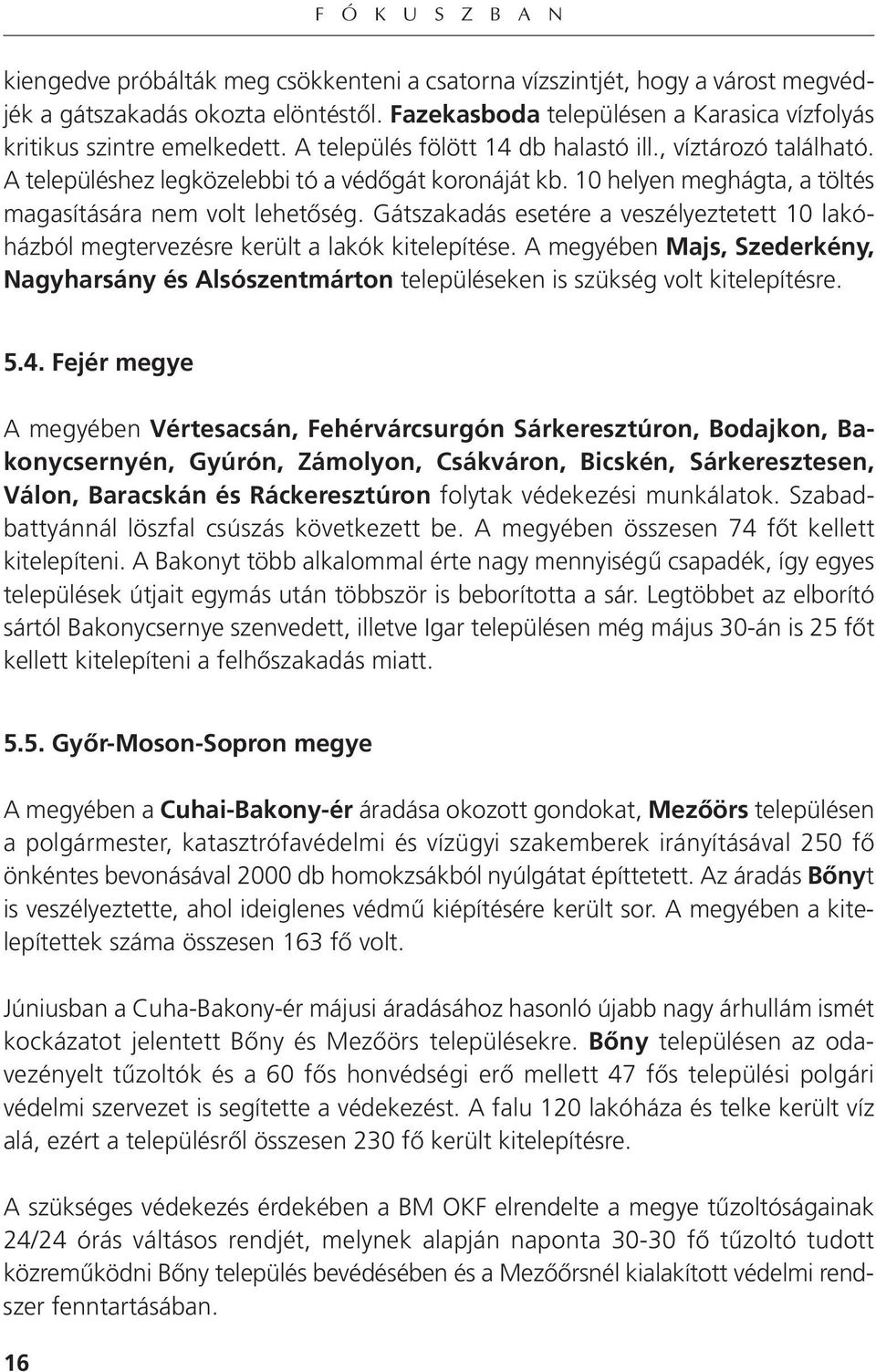 10 helyen meghágta, a töltés magasítására nem volt lehetőség. Gátszakadás esetére a veszélyeztetett 10 lakó - házból megtervezésre került a lakók kitelepítése.