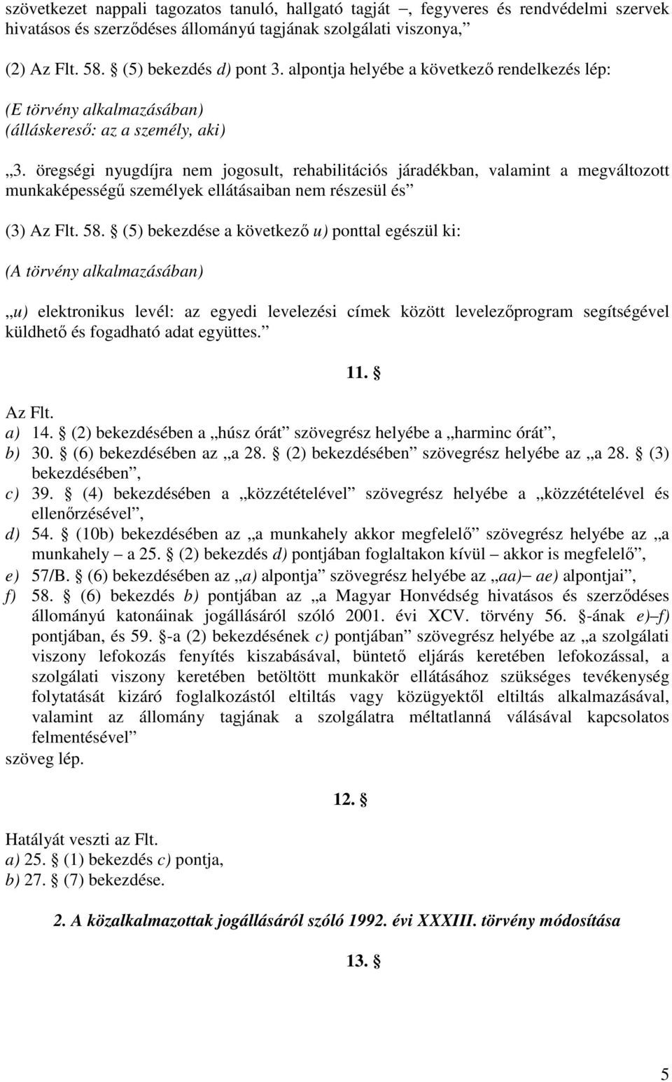 öregségi nyugdíjra nem jogosult, rehabilitációs járadékban, valamint a megváltozott munkaképességű személyek ellátásaiban nem részesül és (3) Az Flt. 58.