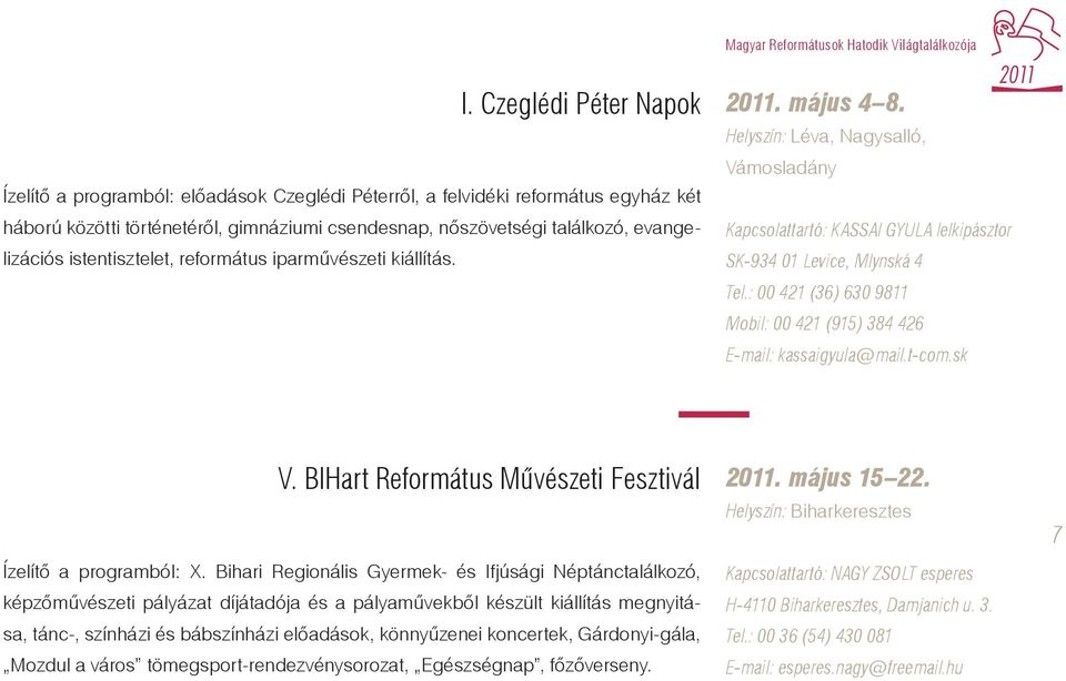 Helyszín: Léva, Nagysalló, Vámosladány Kapcsolattartó: KASSAI GYULA lelkipásztor SK-934 01 Levice, Mlynská 4 Tel.: 00 421 (36) 630 9811 Mobil: 00 421 (915) 384 426 E-mail: kassaigyula@mail.t-com.