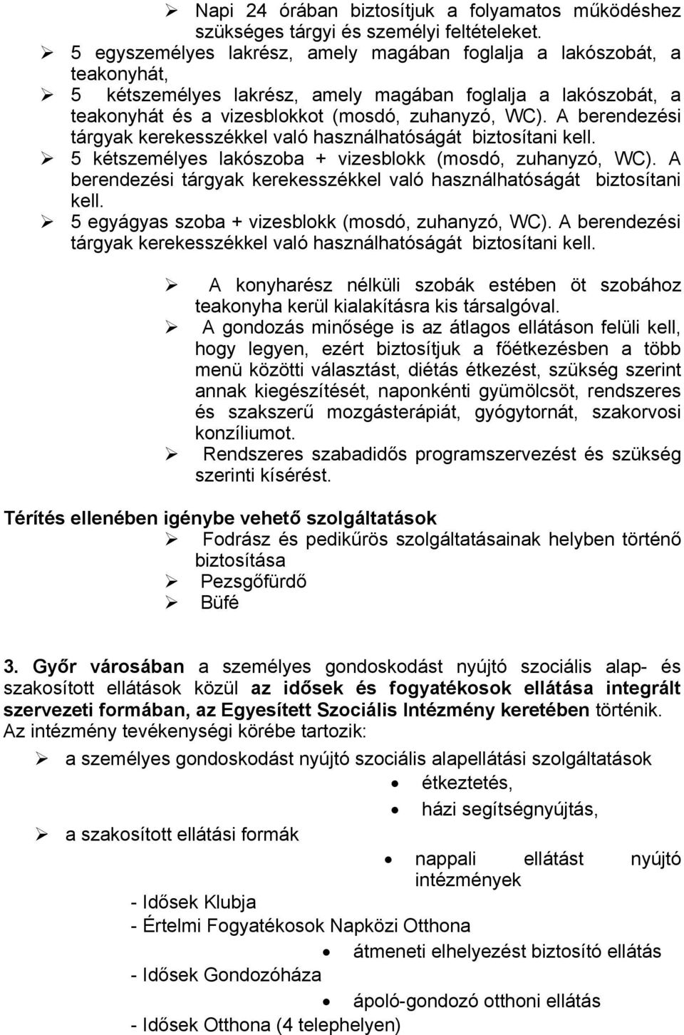 A berendezési tárgyak kerekesszékkel való használhatóságát biztosítani kell. 5 kétszemélyes lakószoba + vizesblokk (mosdó, zuhanyzó, WC).