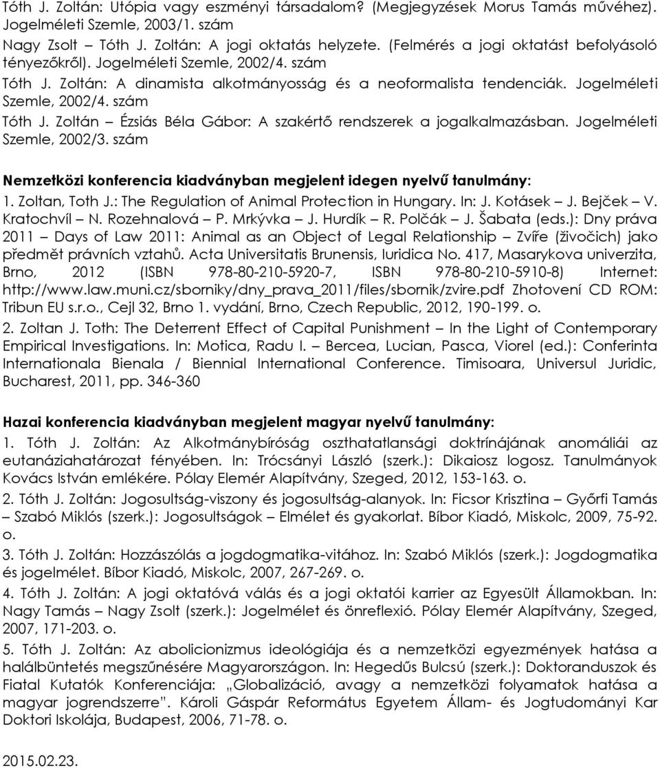 Jogelméleti Szemle, 2002/3. szám Nemzetközi konferencia kiadványban megjelent idegen nyelvű tanulmány: 1. Zoltan, Toth J.: The Regulation of Animal Protection in Hungary. In: J. Kotásek J. Bejček V.