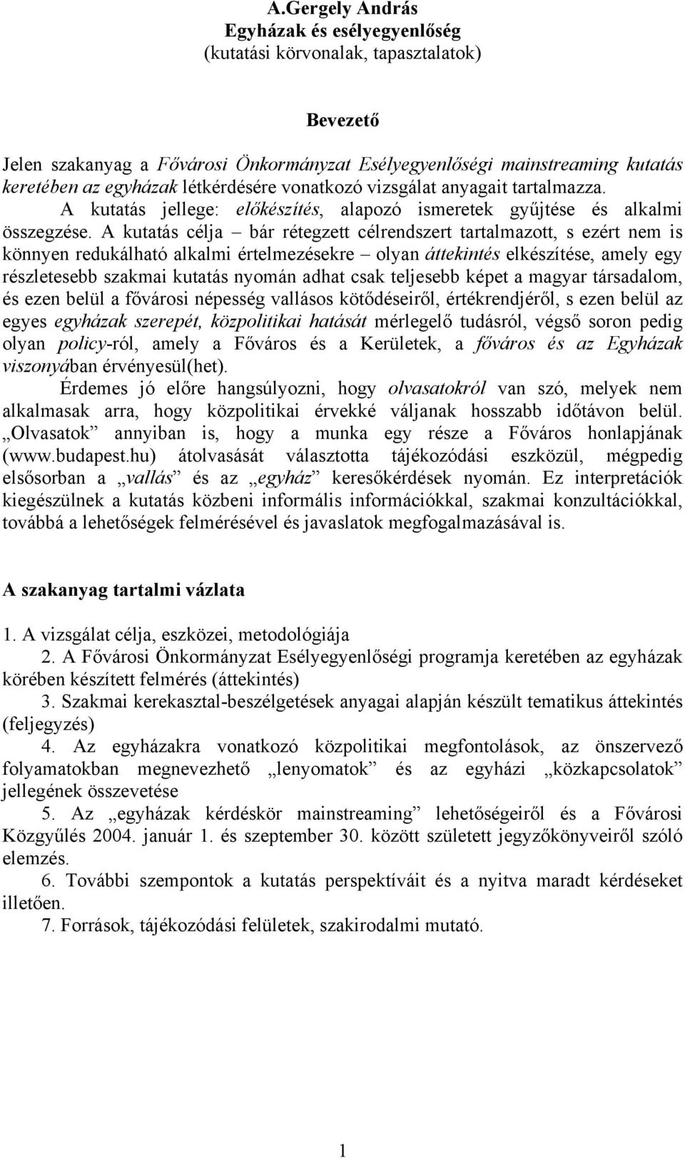 A kutatás célja bár rétegzett célrendszert tartalmazott, s ezért nem is könnyen redukálható alkalmi értelmezésekre olyan áttekintés elkészítése, amely egy részletesebb szakmai kutatás nyomán adhat