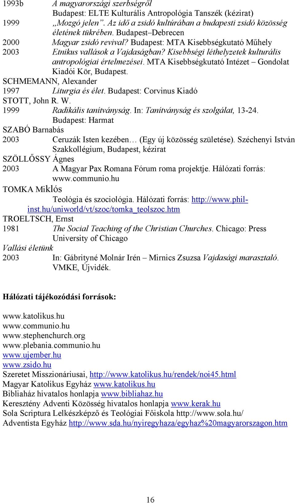 MTA Kisebbségkutató Intézet Gondolat Kiadói Kör, Budapest. SCHMEMANN, Alexander 1997 Liturgia és élet. Budapest: Corvinus Kiadó STOTT, John R. W. 1999 Radikális tanítványság.