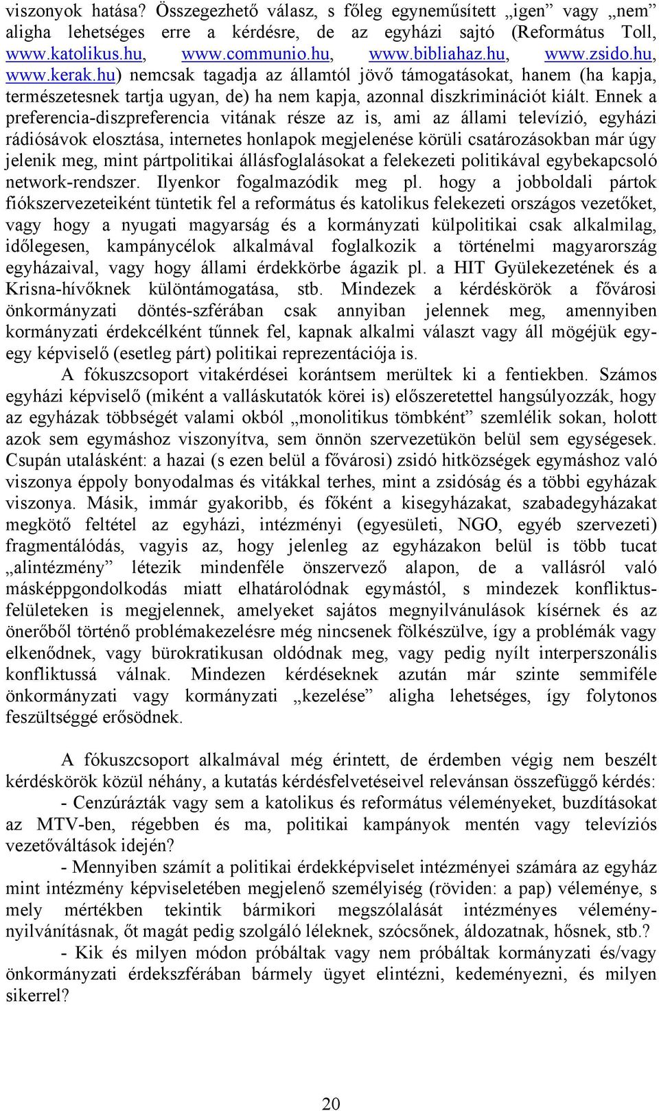 Ennek a preferencia-diszpreferencia vitának része az is, ami az állami televízió, egyházi rádiósávok elosztása, internetes honlapok megjelenése körüli csatározásokban már úgy jelenik meg, mint