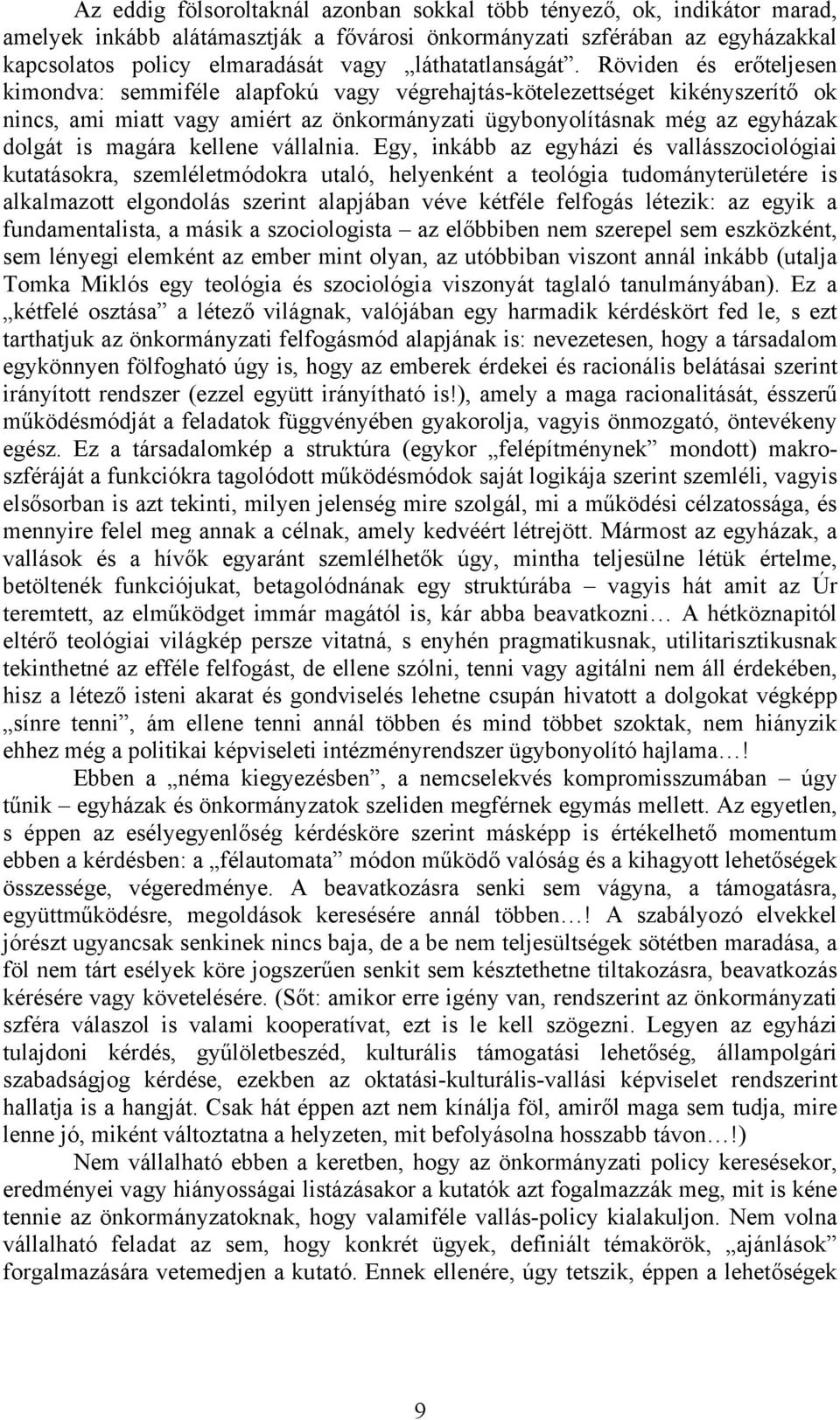 Röviden és erőteljesen kimondva: semmiféle alapfokú vagy végrehajtás-kötelezettséget kikényszerítő ok nincs, ami miatt vagy amiért az önkormányzati ügybonyolításnak még az egyházak dolgát is magára