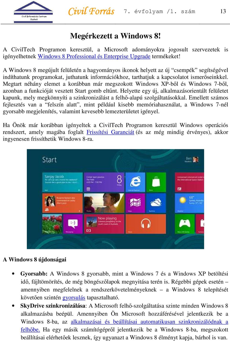 A Windows 8 megújult felületén a hagyományos ikonok helyett az új csempék segítségével indíthatunk programokat, juthatunk információkhoz, tarthatjuk a kapcsolatot ismerőseinkkel.
