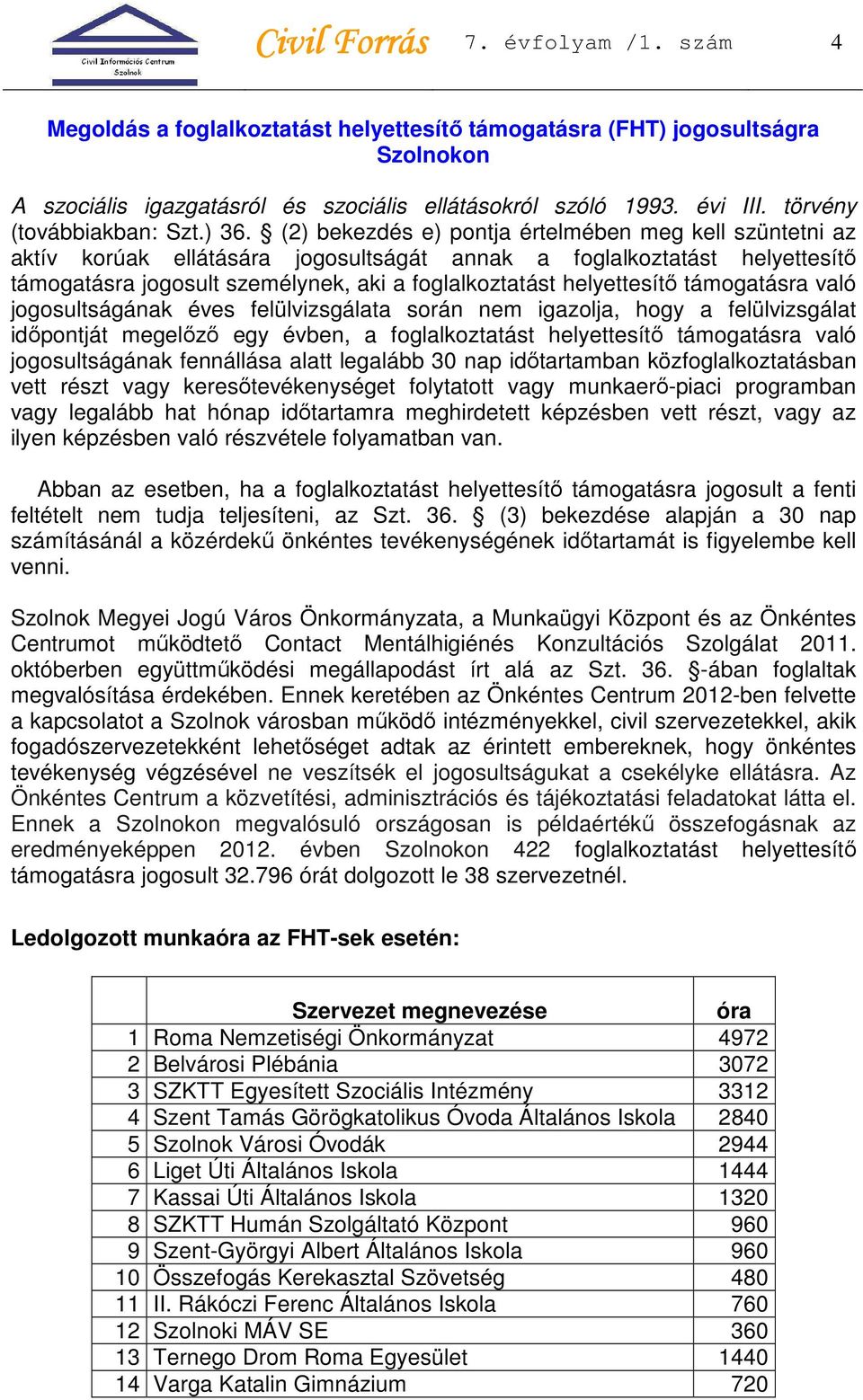 (2) bekezdés e) pontja értelmében meg kell szüntetni az aktív korúak ellátására jogosultságát annak a foglalkoztatást helyettesítő támogatásra jogosult személynek, aki a foglalkoztatást helyettesítő