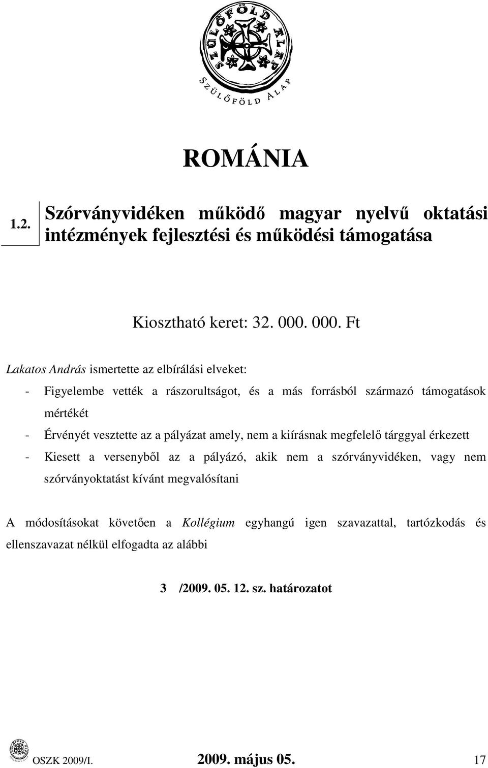 az a pályázat amely, nem a kiírásnak megfelelı tárggyal érkezett - Kiesett a versenybıl az a pályázó, akik nem a szórványvidéken, vagy nem szórványoktatást kívánt