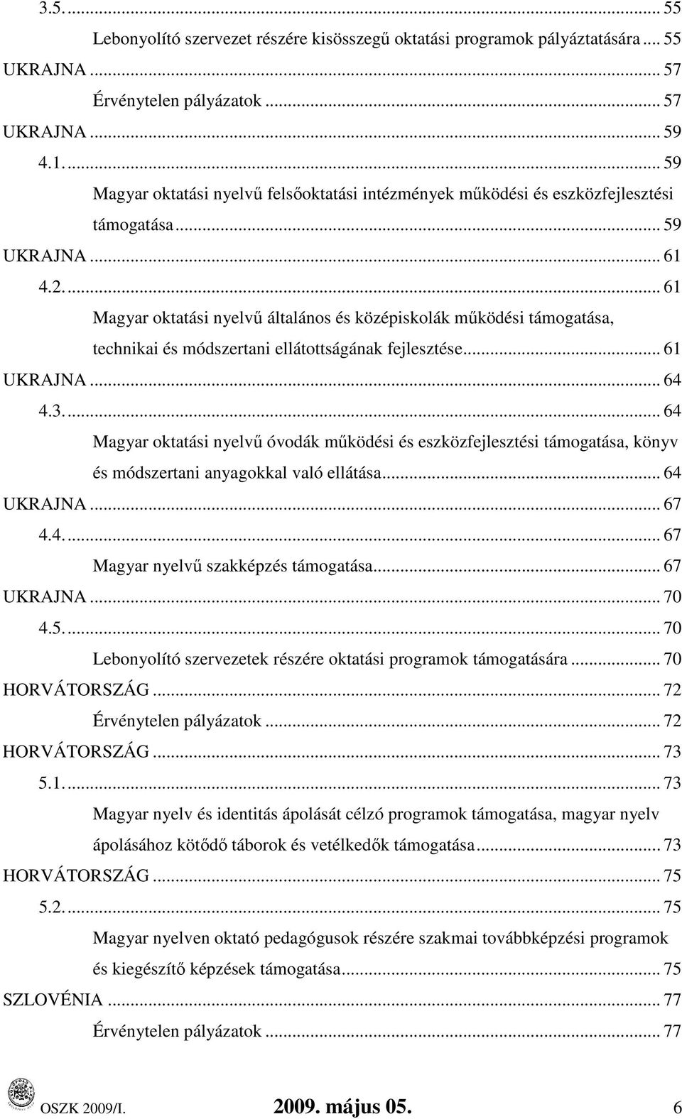 .. 61 Magyar oktatási nyelvő általános és középiskolák mőködési támogatása, technikai és módszertani ellátottságának fejlesztése... 61 UKRAJNA... 64 4.3.