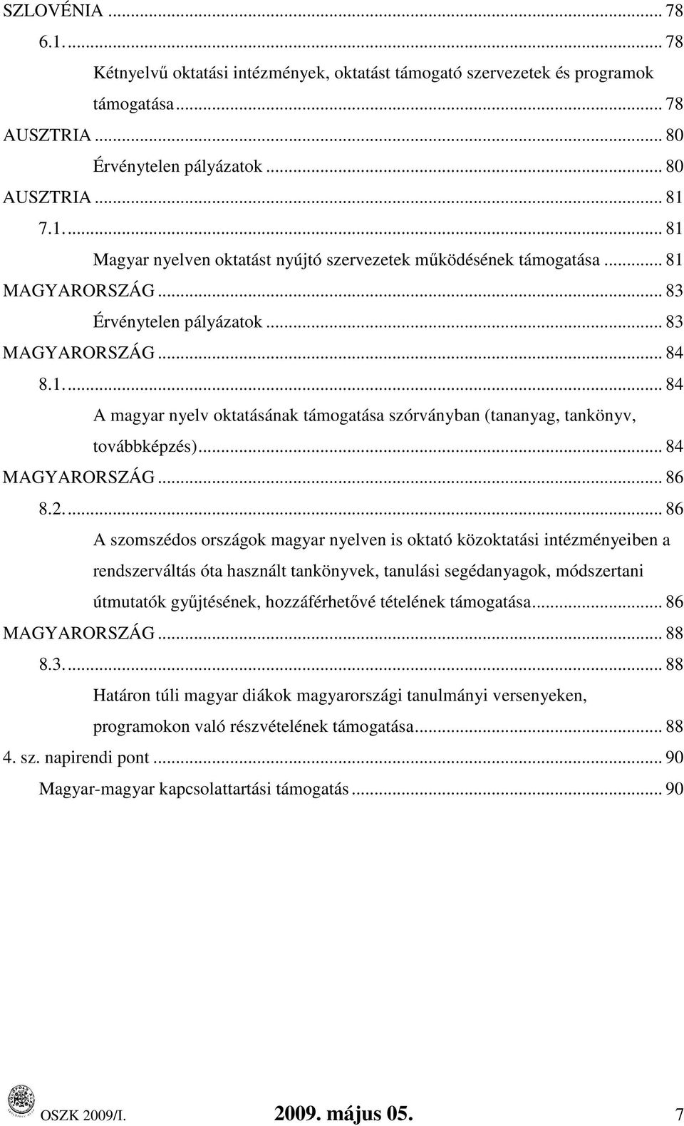 .. 86 A szomszédos országok magyar nyelven is oktató közoktatási intézményeiben a rendszerváltás óta használt tankönyvek, tanulási segédanyagok, módszertani útmutatók győjtésének, hozzáférhetıvé