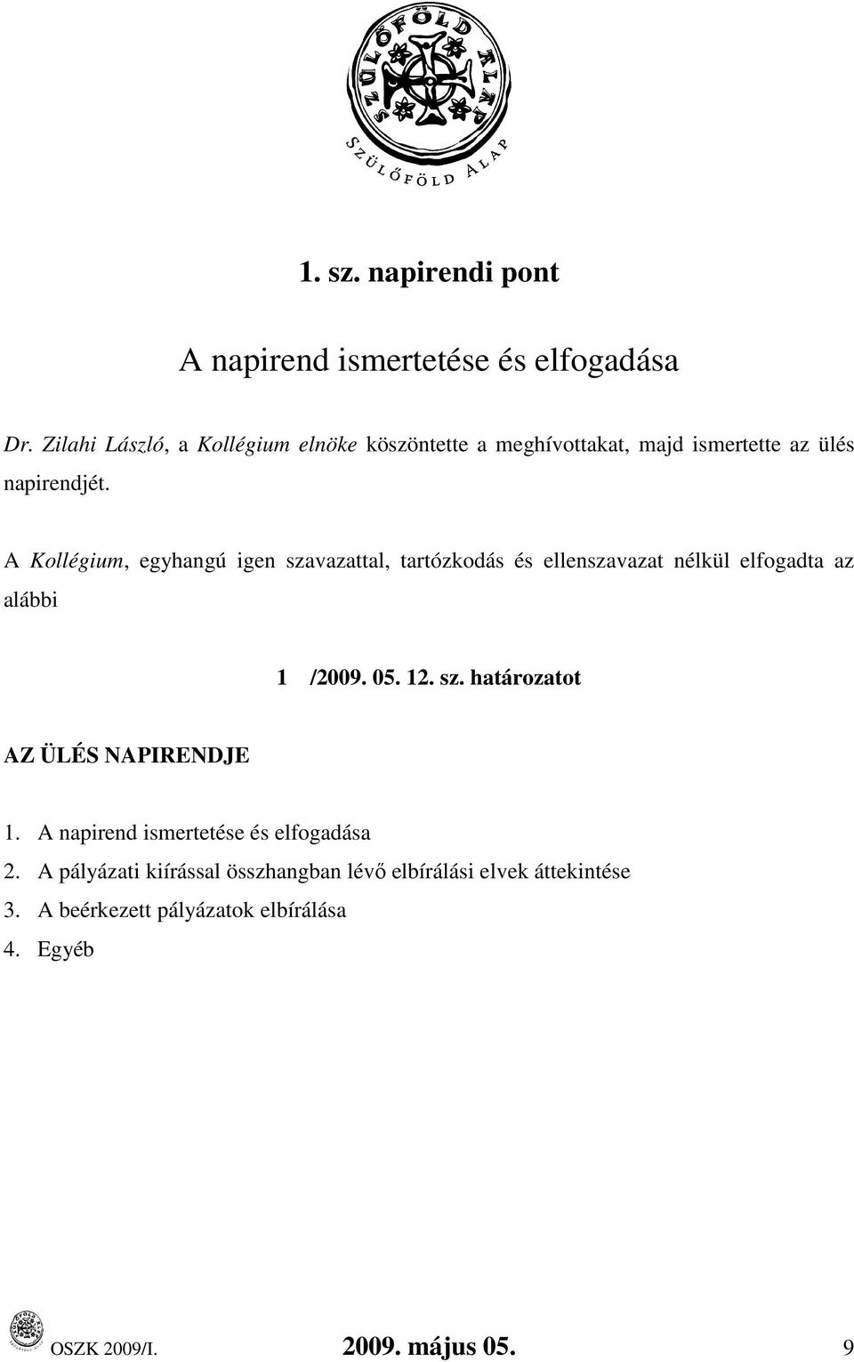 A Kollégium, egyhangú igen szavazattal, tartózkodás és ellenszavazat nélkül elfogadta az alábbi 1 /2009. 05. 12. sz. határozatot AZ ÜLÉS NAPIRENDJE 1.