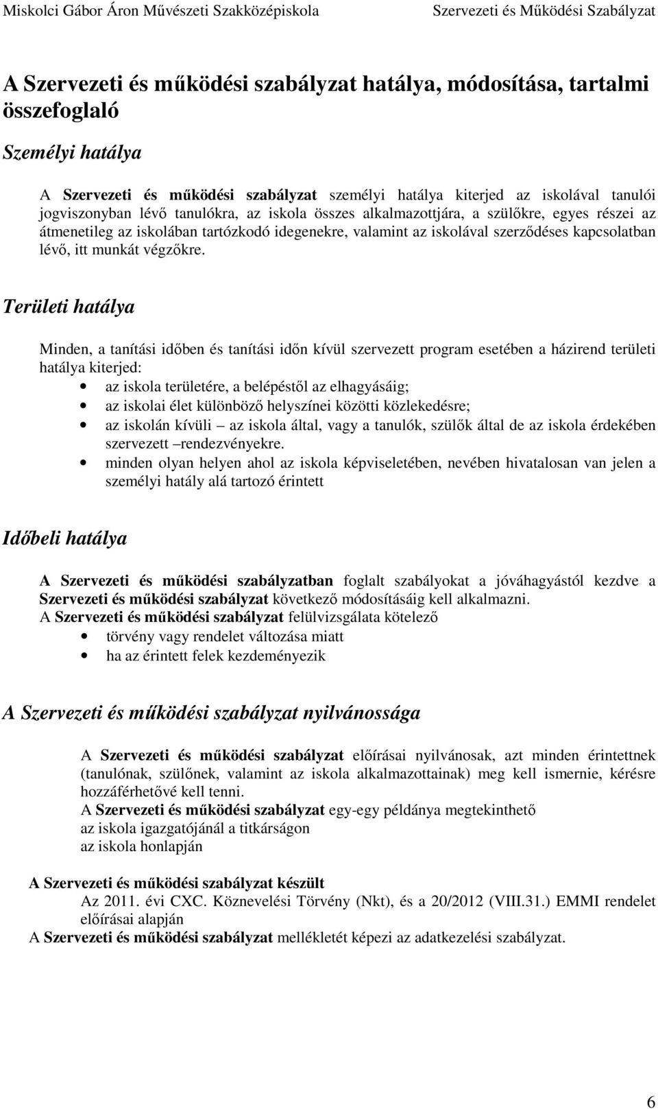 Területi hatálya Minden, a tanítási időben és tanítási időn kívül szervezett program esetében a házirend területi hatálya kiterjed: az iskola területére, a belépéstől az elhagyásáig; az iskolai élet