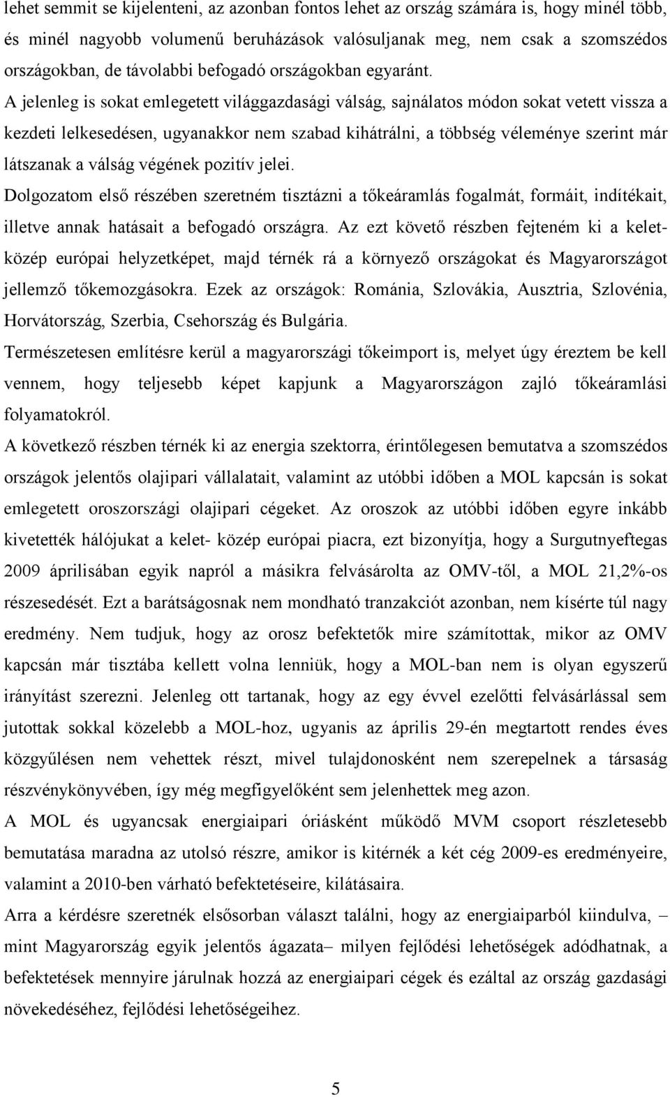 A jelenleg is sokat emlegetett világgazdasági válság, sajnálatos módon sokat vetett vissza a kezdeti lelkesedésen, ugyanakkor nem szabad kihátrálni, a többség véleménye szerint már látszanak a válság