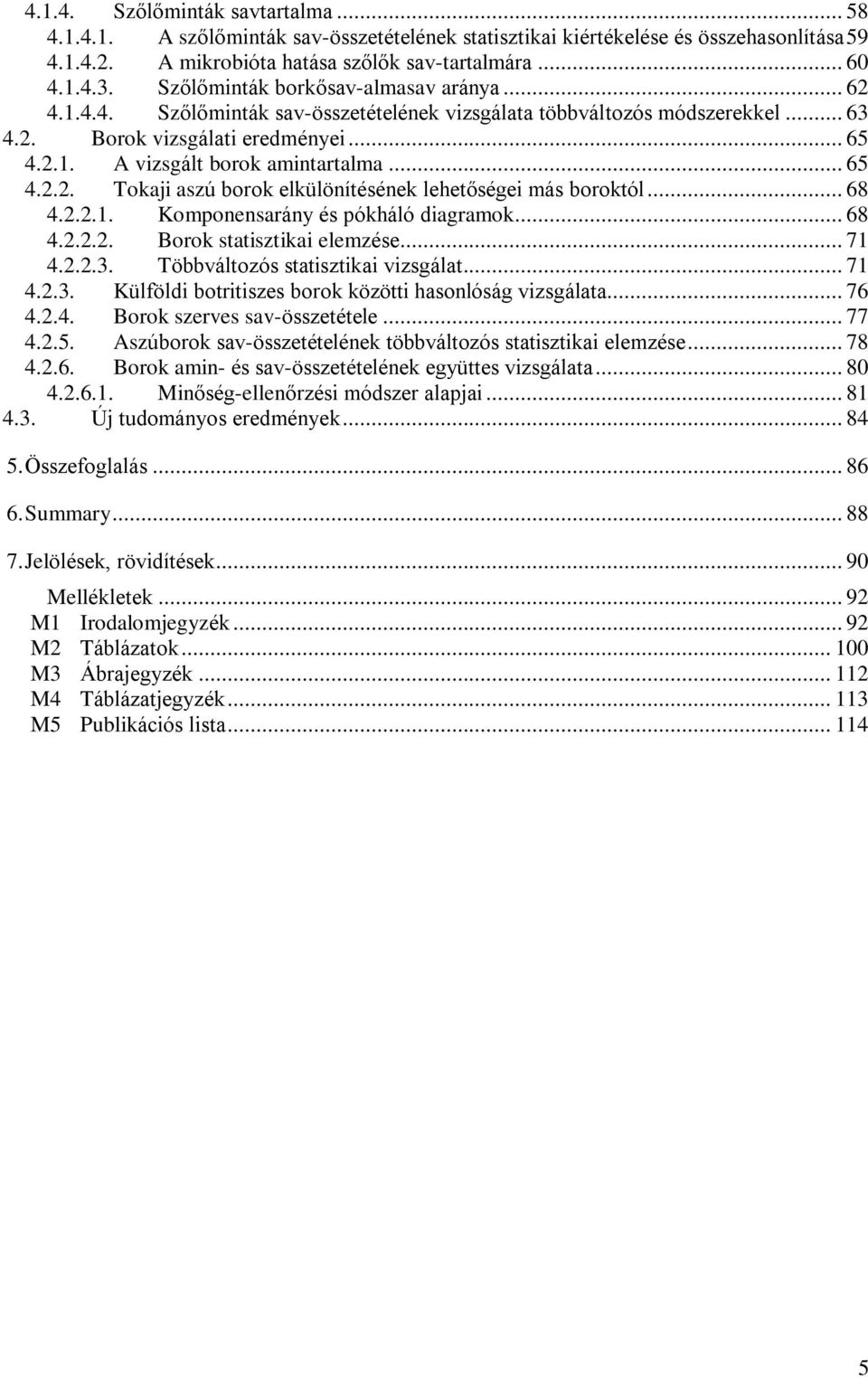 .. 65 4.2.2. Tokaji aszú borok elkülönítésének lehetõségei más boroktól... 68 4.2.2.1. Komponensarány és pókháló diagramok... 68 4.2.2.2. Borok statisztikai elemzése... 71 4.2.2.3.