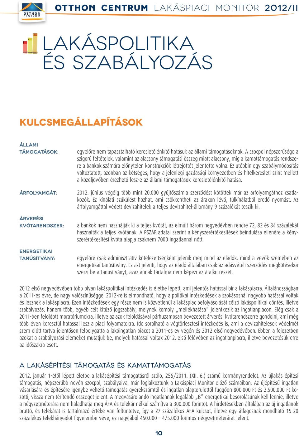 A szocpol népszerûsége a szigorú feltételek, valamint az alacsony támogatási összeg miatt alacsony, míg a kamattámogatás rendszere a bankok számára elônytelen konstrukciók létrejöttét jelentette