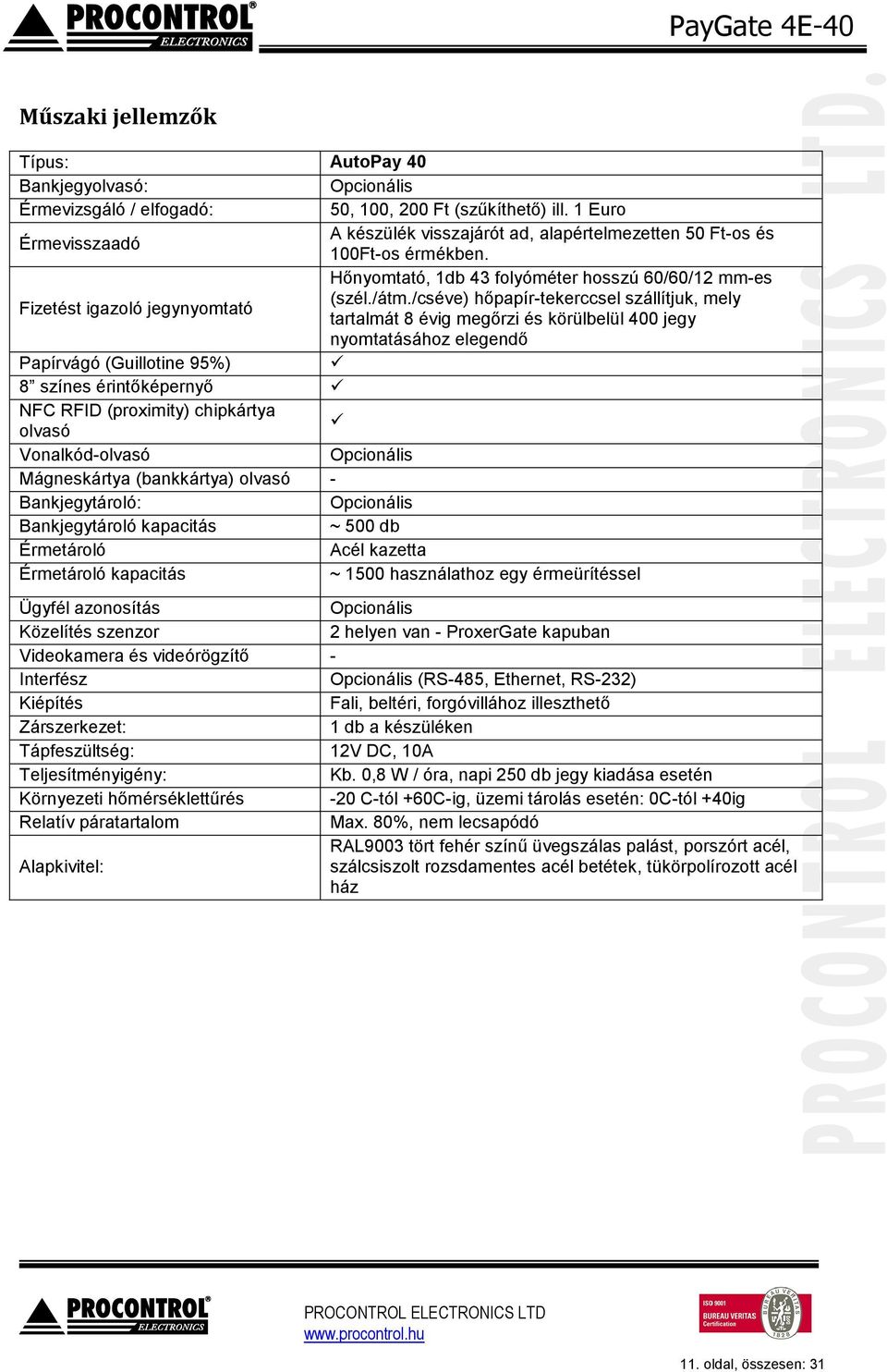 /cséve) hőpapír-tekerccsel szállítjuk, mely tartalmát 8 évig megőrzi és körülbelül 400 jegy nyomtatásához elegendő Papírvágó (Guillotine 95%) 8 színes érintőképernyő NFC RFID (proximity) chipkártya