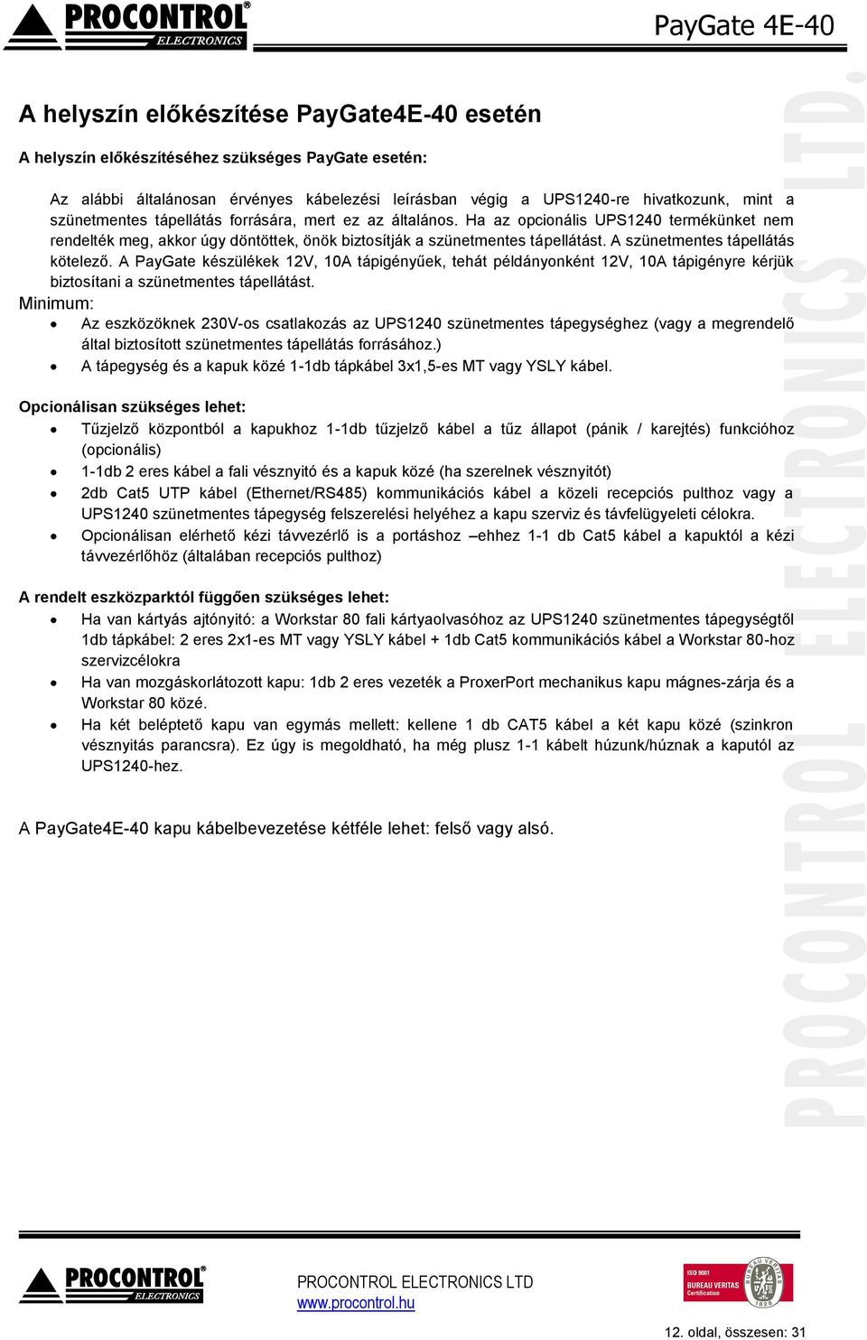 A szünetmentes tápellátás kötelező. A PayGate készülékek 12V, 10A tápigényűek, tehát példányonként 12V, 10A tápigényre kérjük biztosítani a szünetmentes tápellátást.