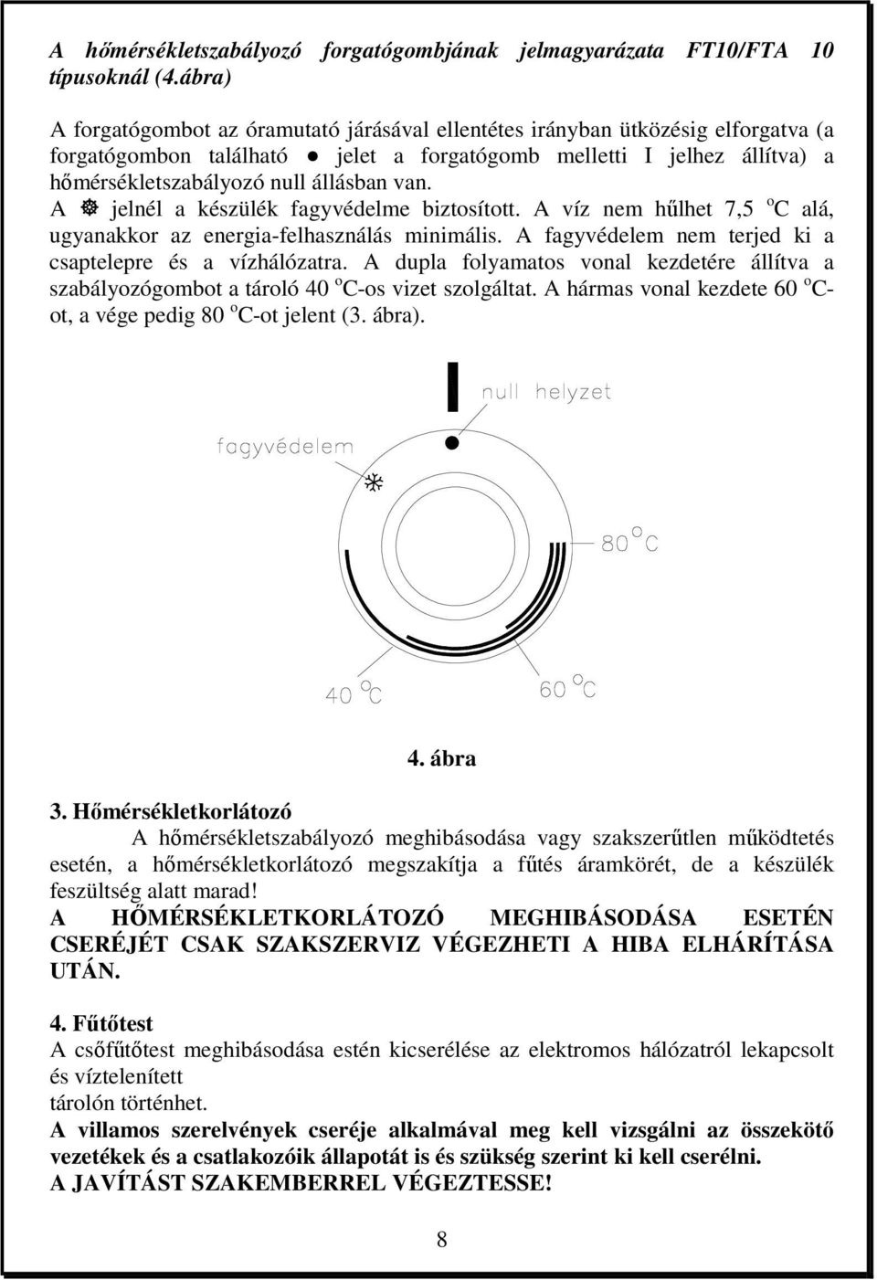 van. A jelnél a készülék fagyvédelme biztosított. A víz nem hűlhet 7,5 o C alá, ugyanakkor az energia-felhasználás minimális. A fagyvédelem nem terjed ki a csaptelepre és a vízhálózatra.